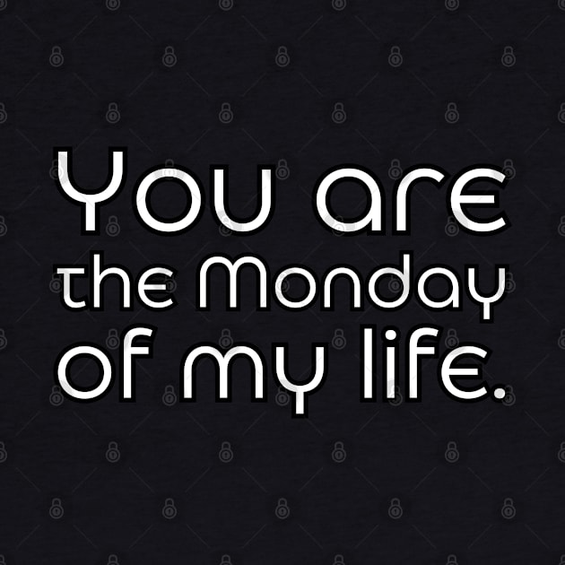 You are the Monday of my life. by UnCoverDesign